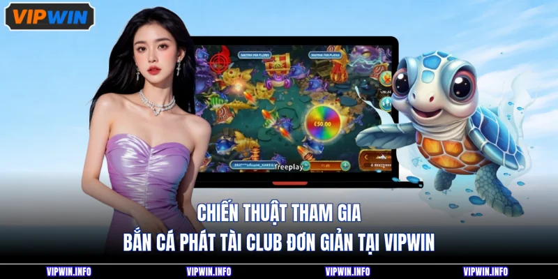 Bắn Cá Phát Tài Club - Săn Thưởng Hấp Dẫn Nhất 2026 4 Chiến thuật tham gia bắn cá phát tài club đơn giản tại VIPWIN