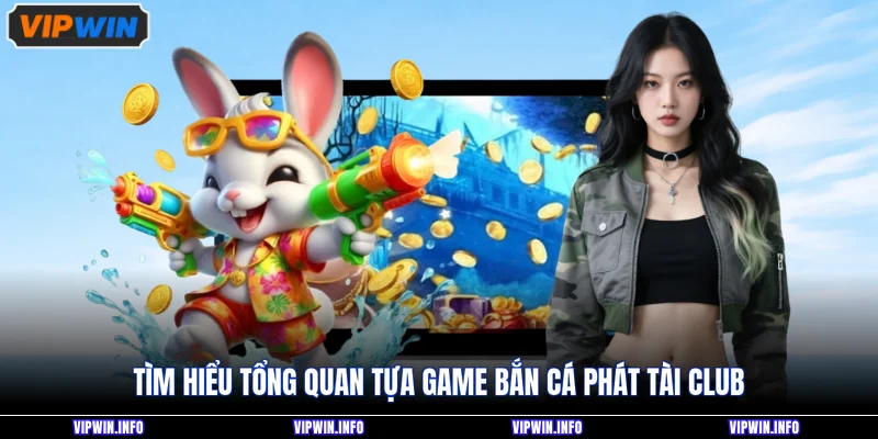 Bắn Cá Phát Tài Club - Săn Thưởng Hấp Dẫn Nhất 2026 2 Tìm hiểu tổng quan tựa game bắn cá phát tài club