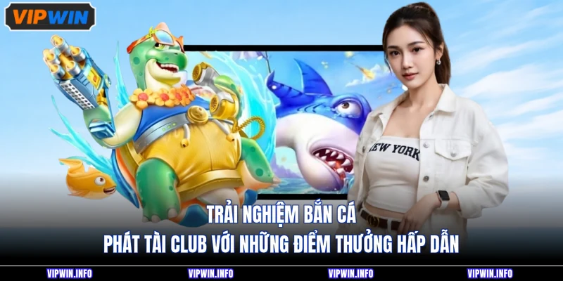 Bắn Cá Phát Tài Club - Săn Thưởng Hấp Dẫn Nhất 2026 3 Trải nghiệm bắn cá phát tài club với những điểm thưởng hấp dẫn