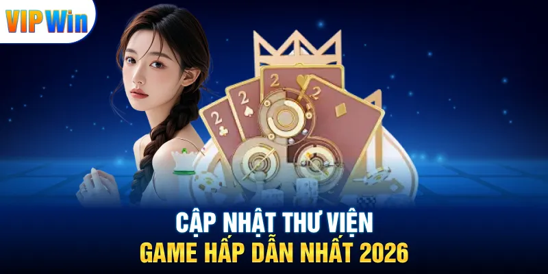 Cập nhật thư viện game hấp dẫn nhất 2026
